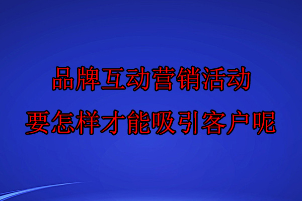 品牌互动营销活动要怎样才能吸引客户呢