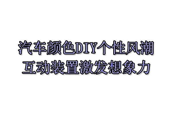 汽车颜色DIY个性风潮，互动装置激发想象力