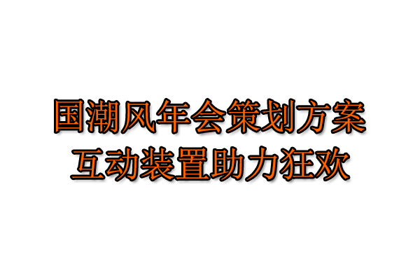 国潮风年会策划方案，互动装置助力狂欢